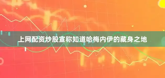 上网配资炒股宣称知道哈梅内伊的藏身之地