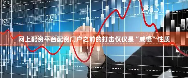 网上配资平台配资门户之前的打击仅仅是“威慑”性质