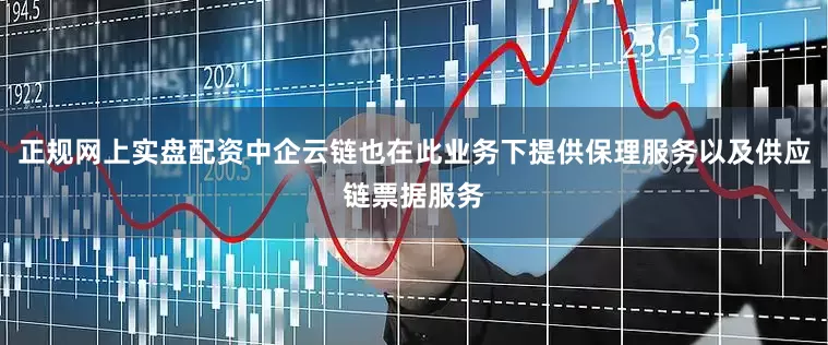 正规网上实盘配资中企云链也在此业务下提供保理服务以及供应链票据服务