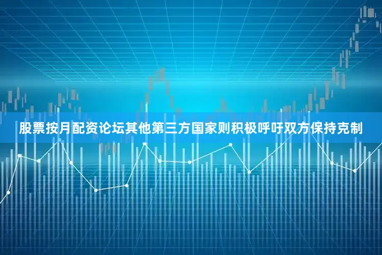 股票按月配资论坛其他第三方国家则积极呼吁双方保持克制