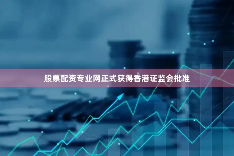 股票配资专业网正式获得香港证监会批准