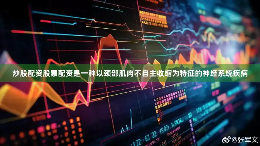 炒股配资股票配资是一种以颈部肌肉不自主收缩为特征的神经系统疾病