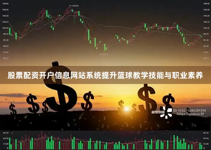 股票配资开户信息网站系统提升篮球教学技能与职业素养
