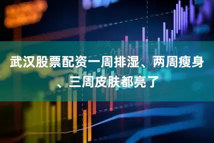 武汉股票配资一周排湿、两周瘦身、三周皮肤都亮了
