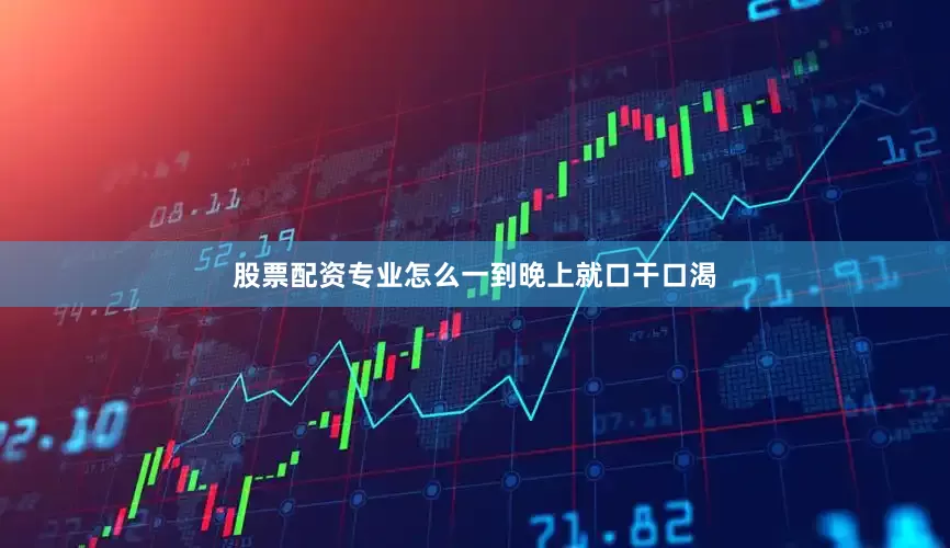 股票配资专业怎么一到晚上就口干口渴