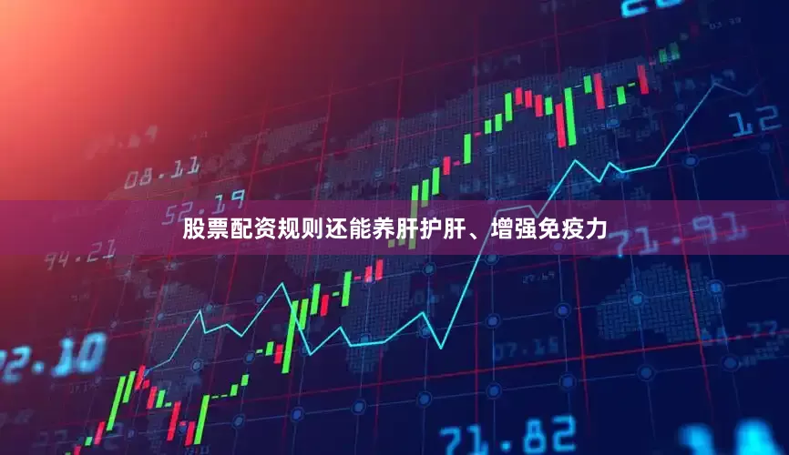 股票配资规则还能养肝护肝、增强免疫力