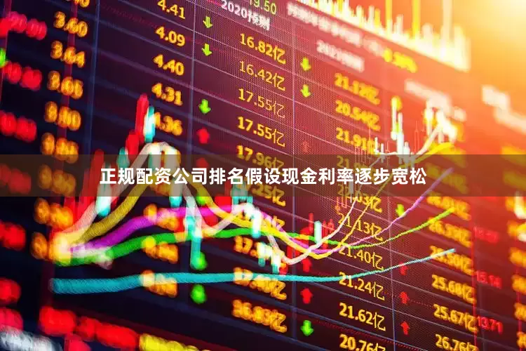 正规配资公司排名假设现金利率逐步宽松