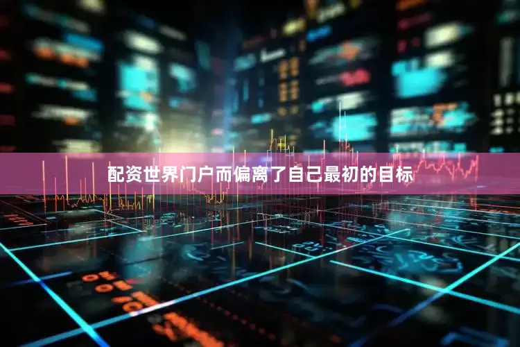 配资世界门户而偏离了自己最初的目标