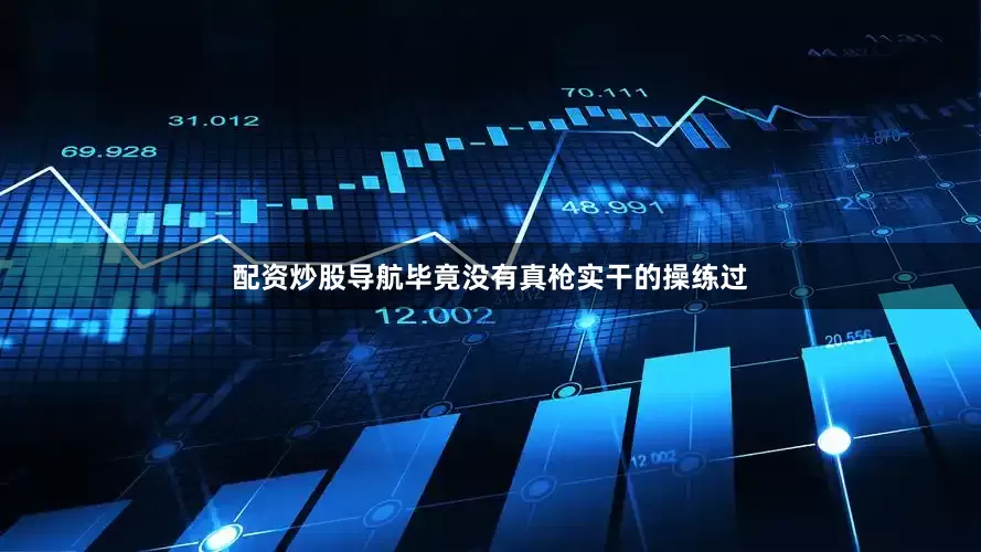 配资炒股导航毕竟没有真枪实干的操练过