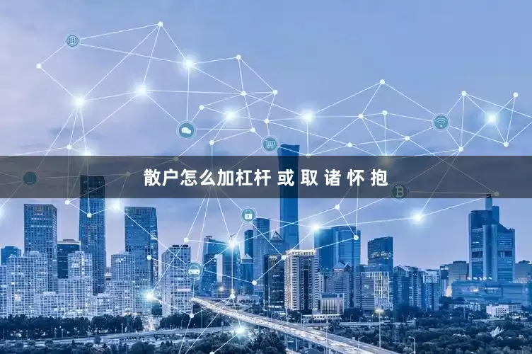 散户怎么加杠杆 或 取 诸 怀 抱