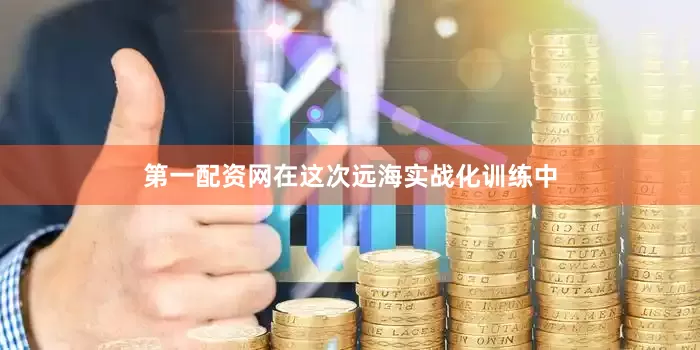 第一配资网在这次远海实战化训练中
