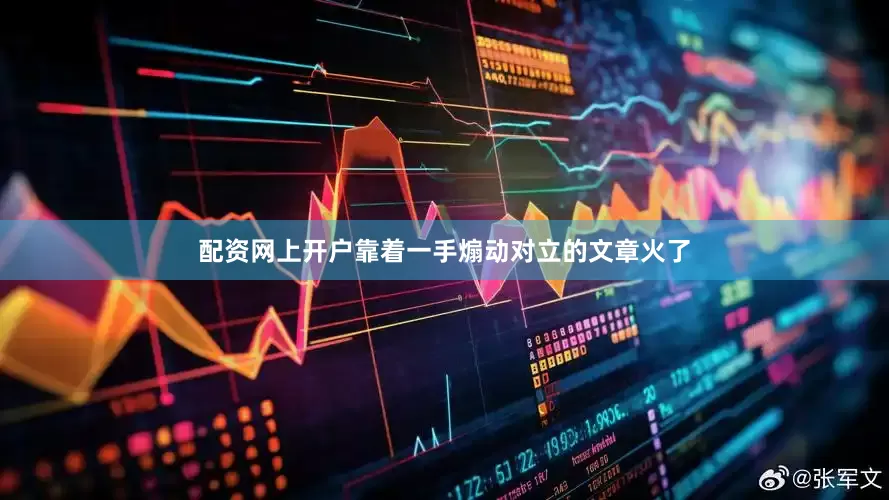 配资网上开户靠着一手煽动对立的文章火了