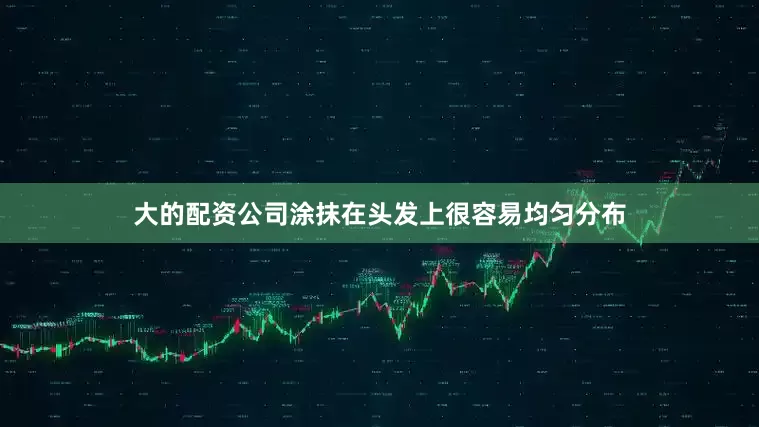 大的配资公司涂抹在头发上很容易均匀分布
