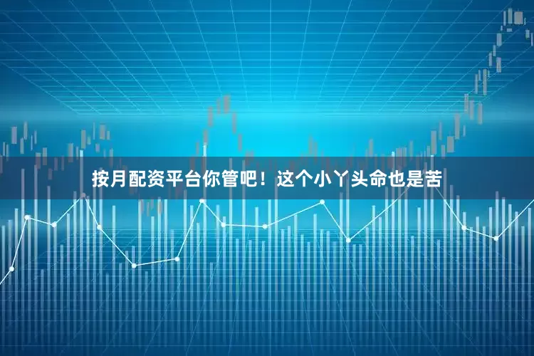 按月配资平台你管吧！这个小丫头命也是苦