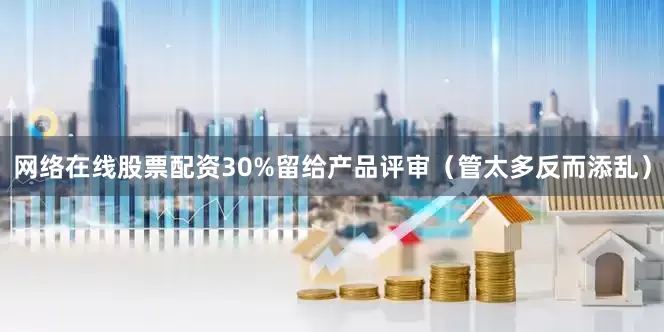 网络在线股票配资30%留给产品评审（管太多反而添乱）
