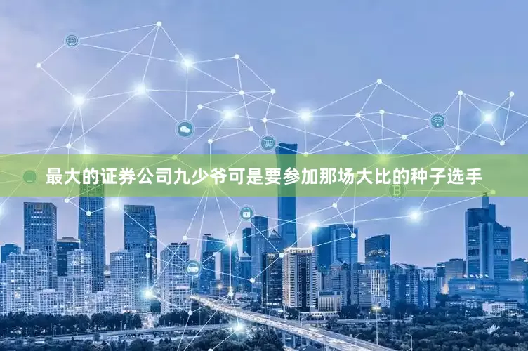 最大的证券公司九少爷可是要参加那场大比的种子选手