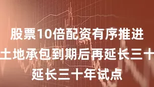 股票10倍配资有序推进第二轮土地承包到期后再延长三十年试点