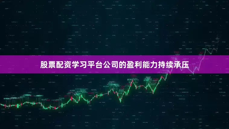 股票配资学习平台公司的盈利能力持续承压