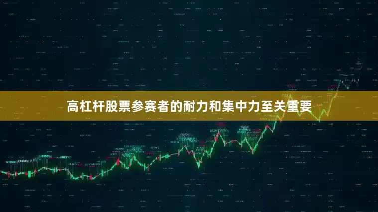 高杠杆股票参赛者的耐力和集中力至关重要