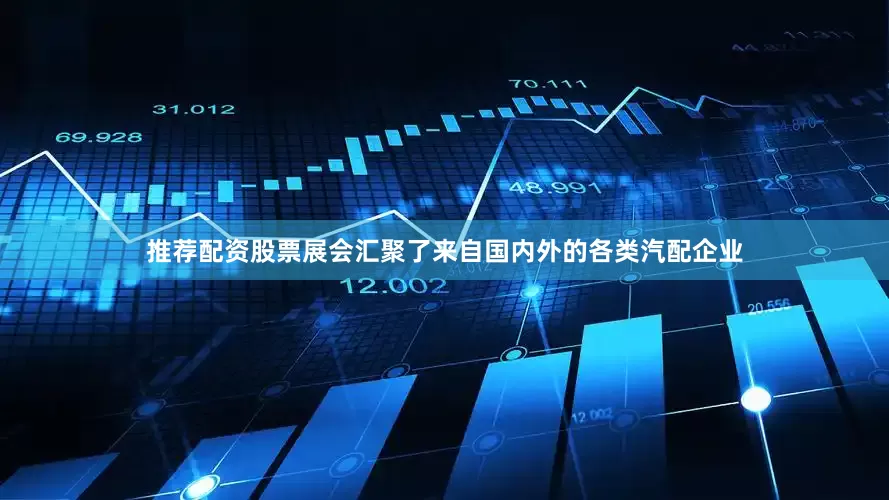推荐配资股票展会汇聚了来自国内外的各类汽配企业