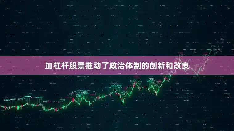 加杠杆股票推动了政治体制的创新和改良