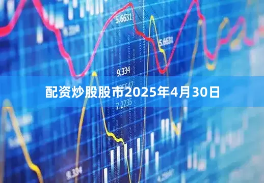 配资炒股股市2025年4月30日
