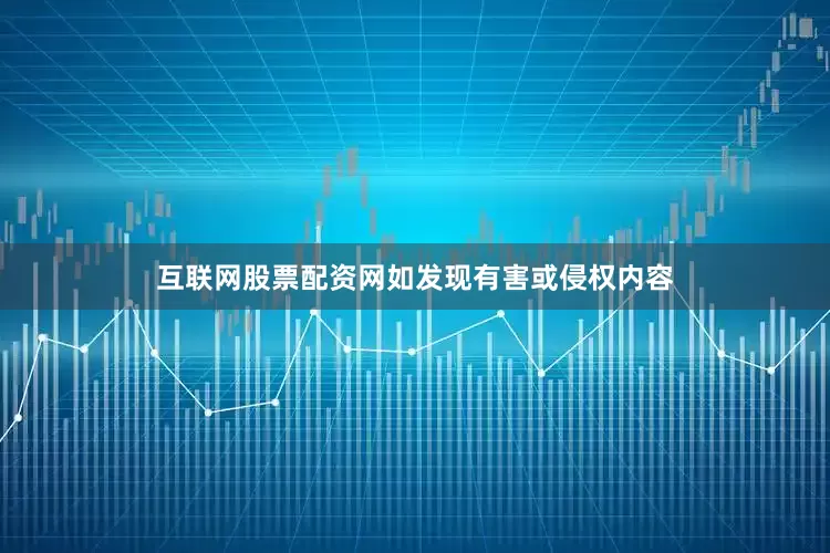互联网股票配资网如发现有害或侵权内容