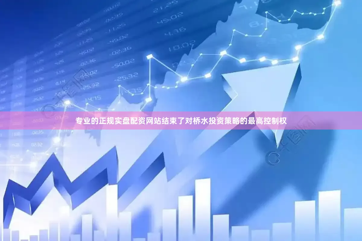 专业的正规实盘配资网站结束了对桥水投资策略的最高控制权