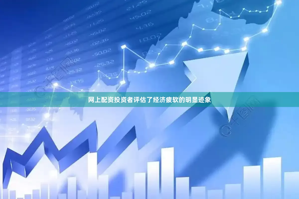 网上配资投资者评估了经济疲软的明显迹象