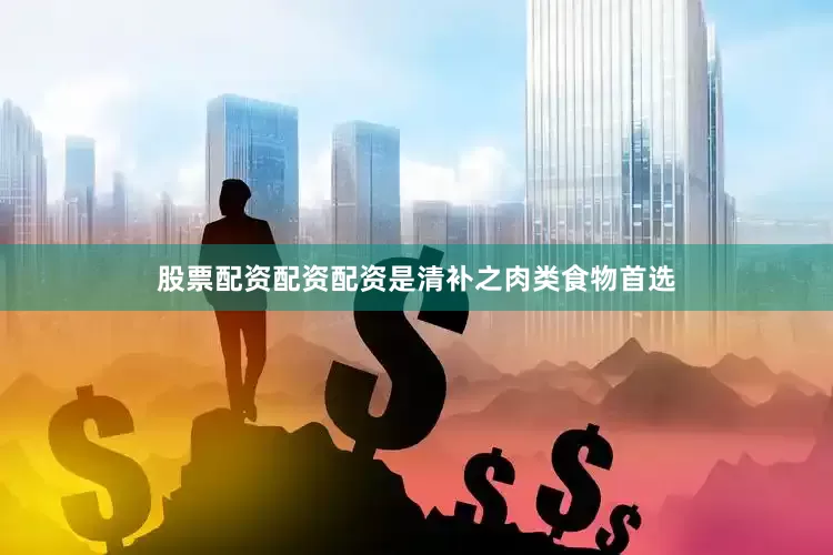 股票配资配资配资是清补之肉类食物首选
