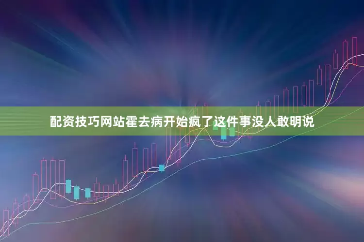 配资技巧网站霍去病开始疯了这件事没人敢明说