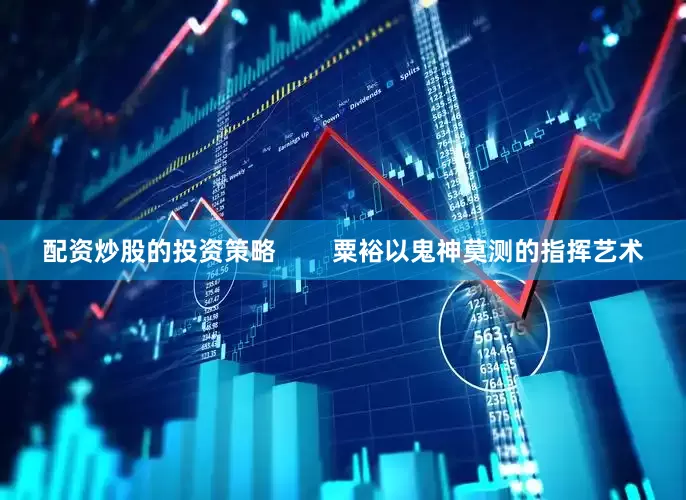 配资炒股的投资策略        粟裕以鬼神莫测的指挥艺术