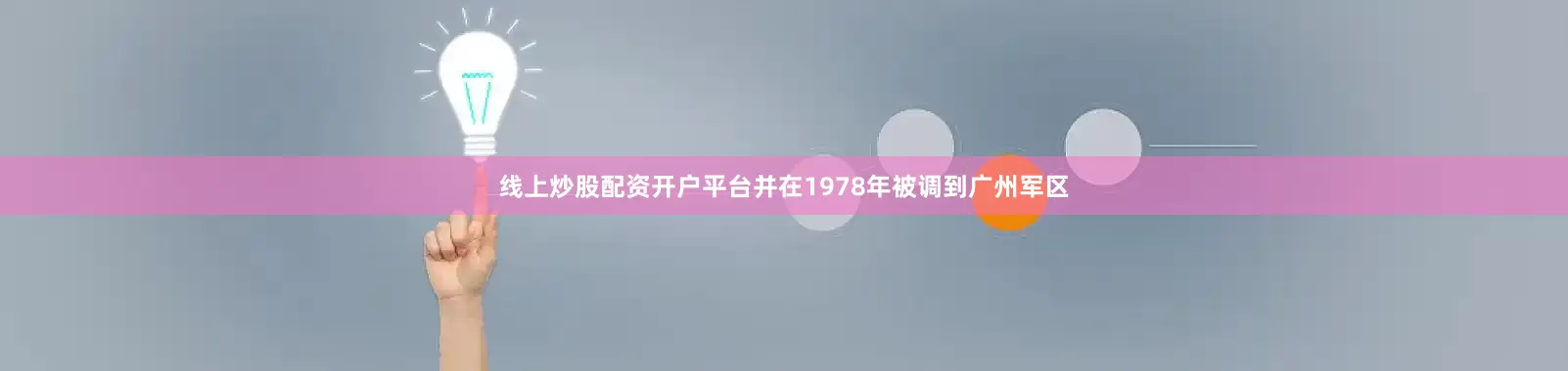 线上炒股配资开户平台并在1978年被调到广州军区