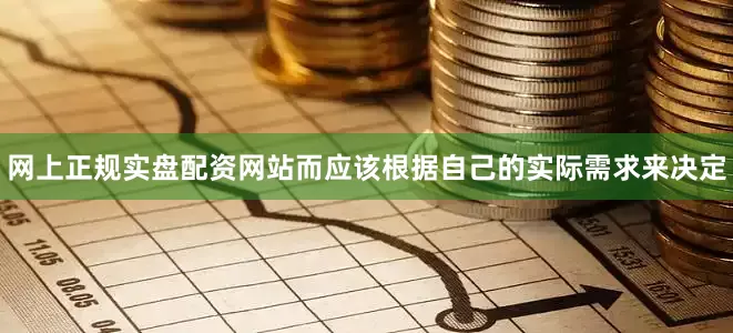 网上正规实盘配资网站而应该根据自己的实际需求来决定