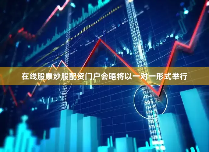 在线股票炒股配资门户会晤将以一对一形式举行