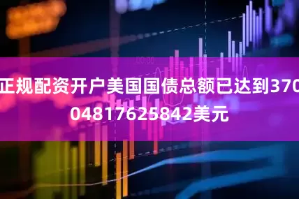 正规配资开户美国国债总额已达到37004817625842美元
