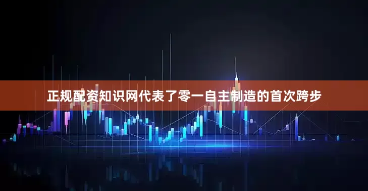 正规配资知识网代表了零一自主制造的首次跨步