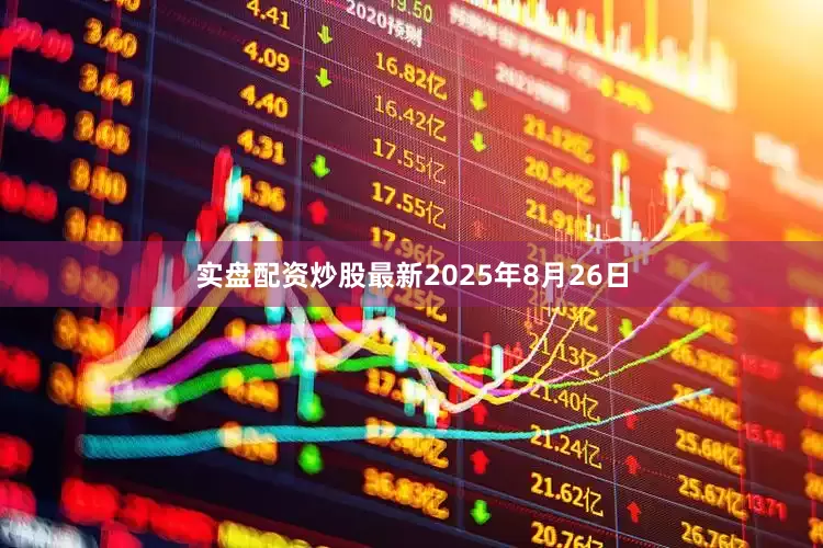 实盘配资炒股最新2025年8月26日
