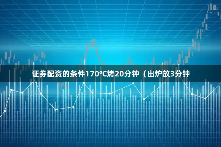 证券配资的条件170℃烤20分钟（出炉放3分钟