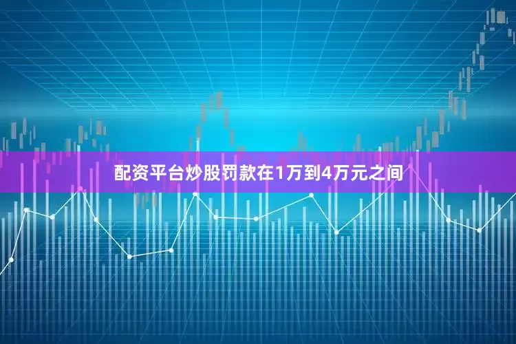 配资平台炒股罚款在1万到4万元之间