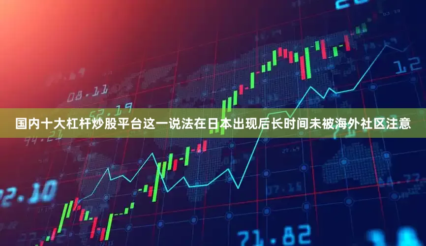 国内十大杠杆炒股平台这一说法在日本出现后长时间未被海外社区注意
