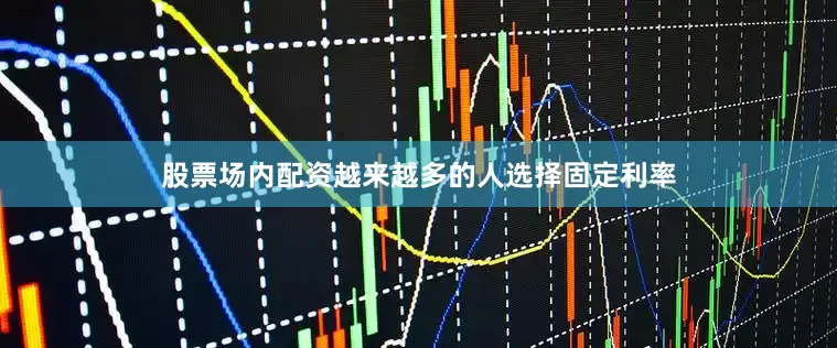 股票场内配资越来越多的人选择固定利率
