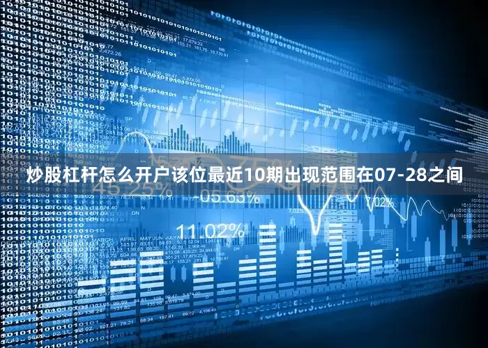 炒股杠杆怎么开户该位最近10期出现范围在07-28之间