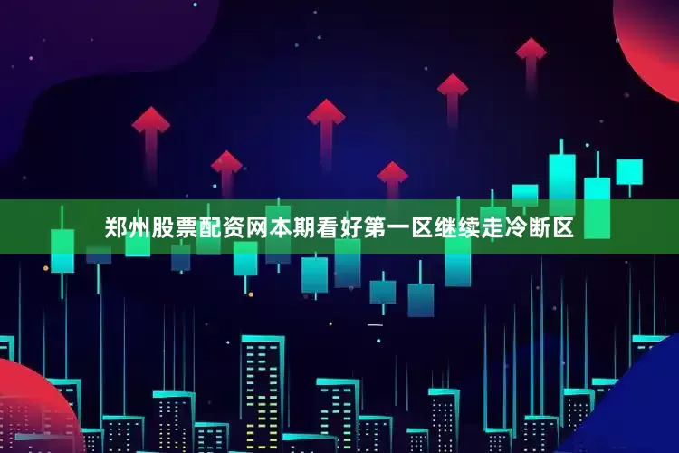郑州股票配资网本期看好第一区继续走冷断区