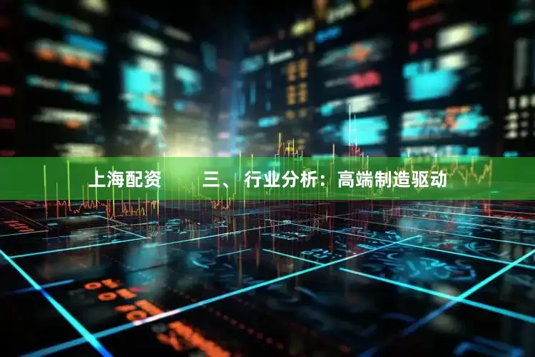 上海配资        三、 行业分析：高端制造驱动