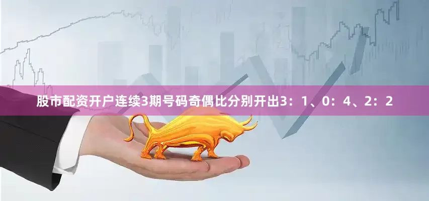股市配资开户连续3期号码奇偶比分别开出3：1、0：4、2：2