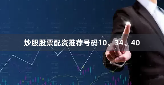 炒股股票配资推荐号码10、34、40