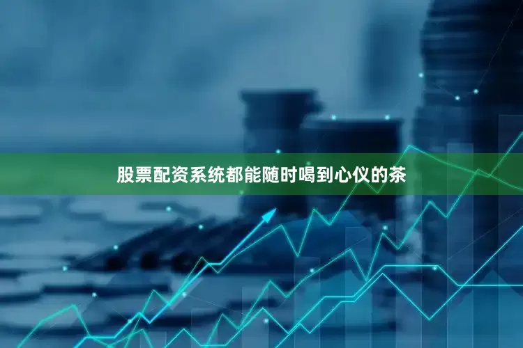 股票配资系统都能随时喝到心仪的茶