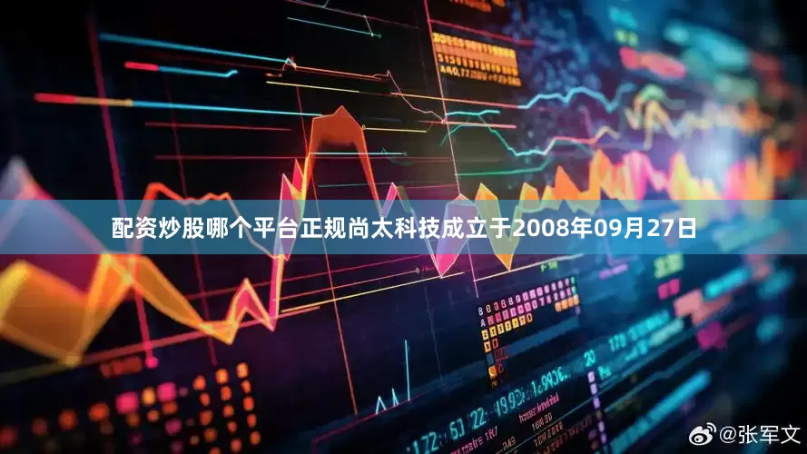 配资炒股哪个平台正规尚太科技成立于2008年09月27日