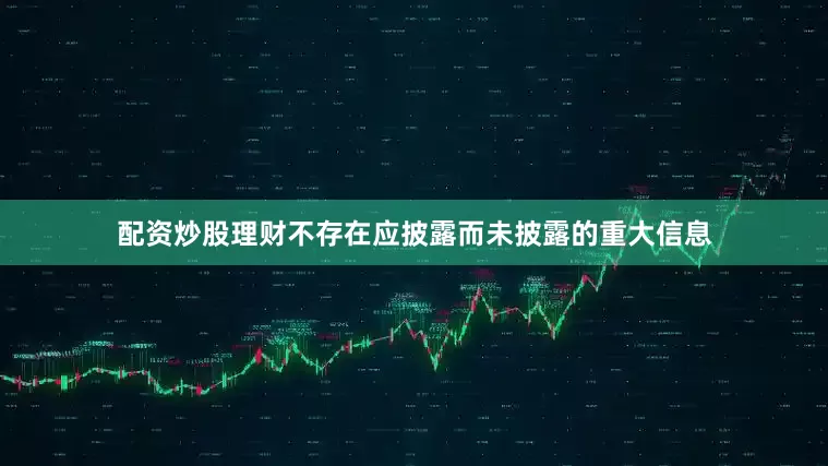 配资炒股理财不存在应披露而未披露的重大信息